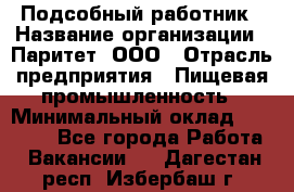 Подсобный работник › Название организации ­ Паритет, ООО › Отрасль предприятия ­ Пищевая промышленность › Минимальный оклад ­ 26 000 - Все города Работа » Вакансии   . Дагестан респ.,Избербаш г.